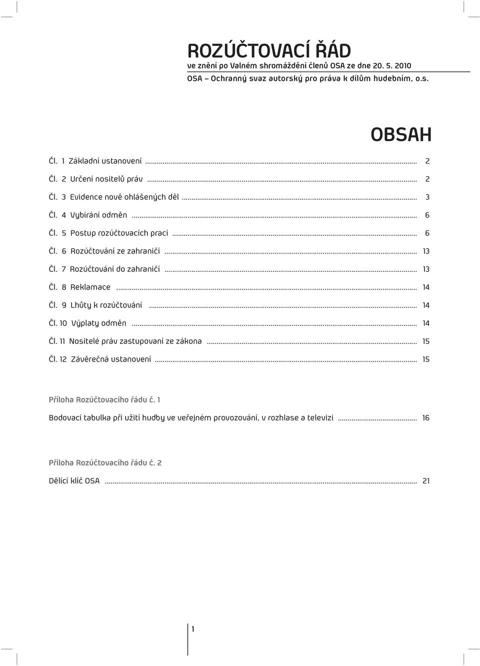 7 Rozúčtování do zahraničí... 13 Čl. 8 Reklamace... 14 Čl. 9 Lhůty k rozúčtování... 14 Čl. 10 Výplaty odměn... 14 Čl. 11 Nositelé práv zastupovaní ze zákona... 15 Čl.