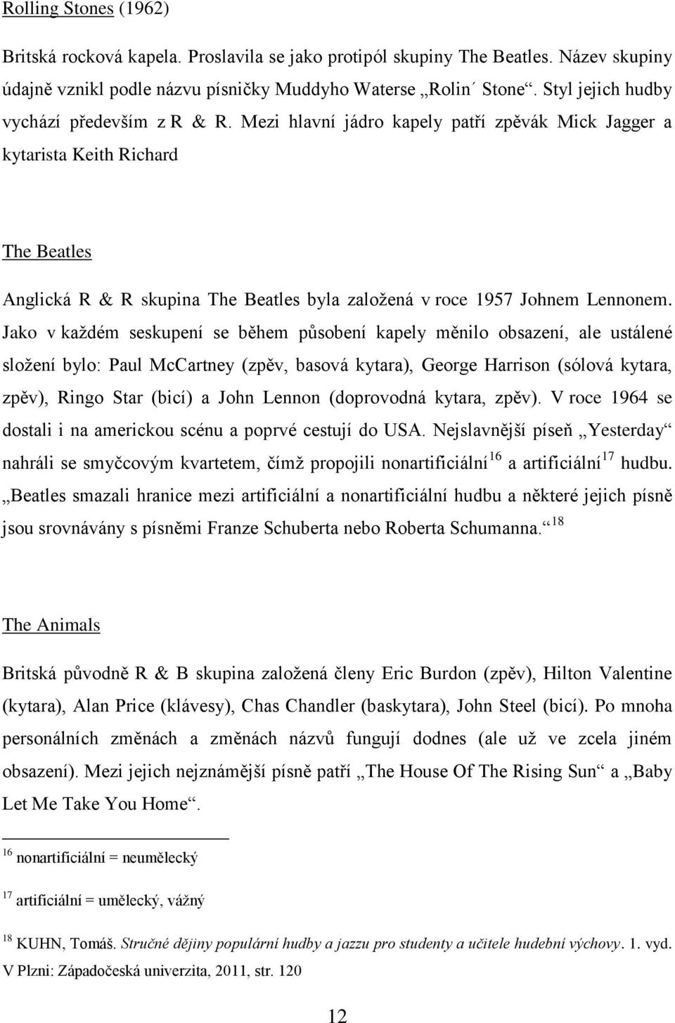 Mezi hlavní jádro kapely patří zpěvák Mick Jagger a kytarista Keith Richard The Beatles Anglická R & R skupina The Beatles byla založená v roce 1957 Johnem Lennonem.