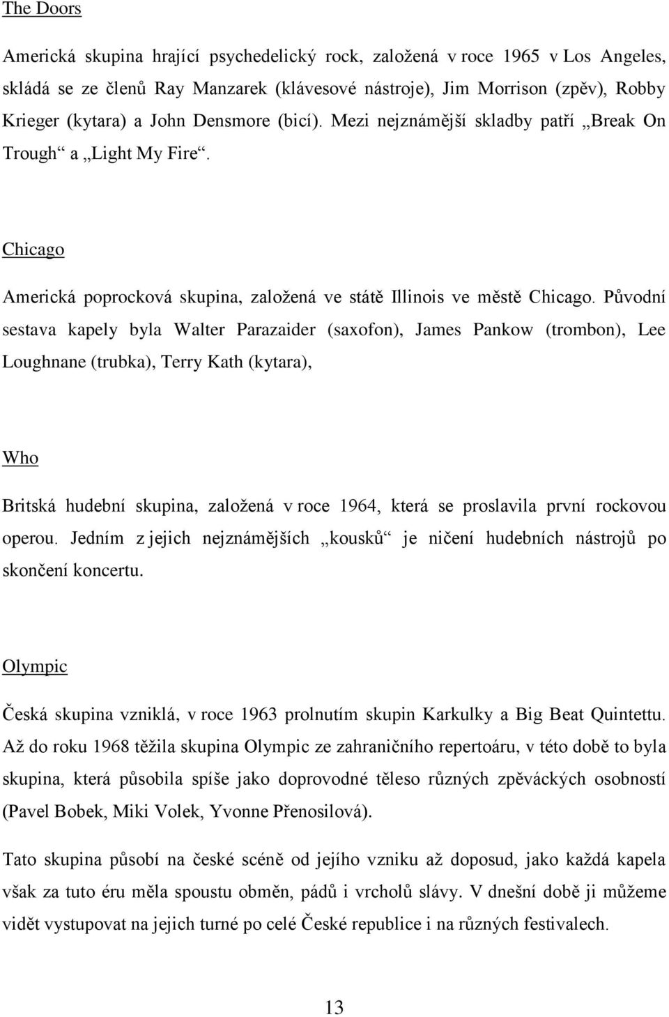 Původní sestava kapely byla Walter Parazaider (saxofon), James Pankow (trombon), Lee Loughnane (trubka), Terry Kath (kytara), Who Britská hudební skupina, založená v roce 1964, která se proslavila