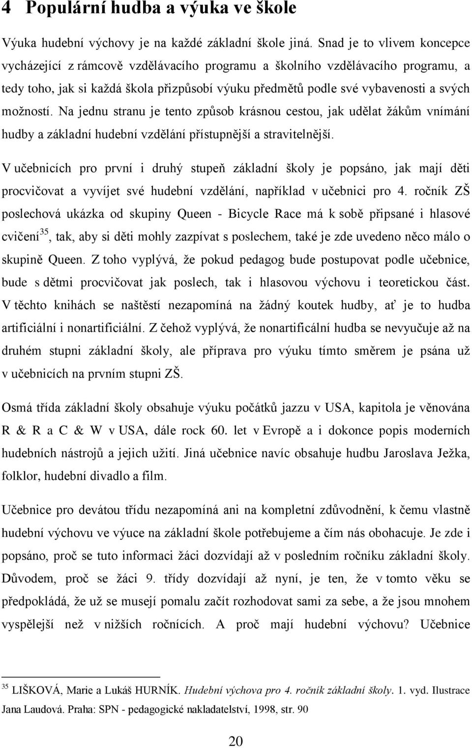 možností. Na jednu stranu je tento způsob krásnou cestou, jak udělat žákům vnímání hudby a základní hudební vzdělání přístupnější a stravitelnější.