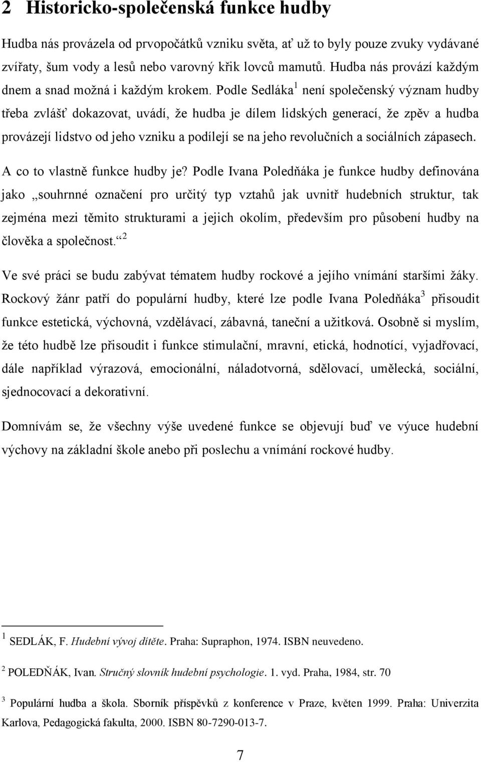 Podle Sedláka 1 není společenský význam hudby třeba zvlášť dokazovat, uvádí, že hudba je dílem lidských generací, že zpěv a hudba provázejí lidstvo od jeho vzniku a podílejí se na jeho revolučních a