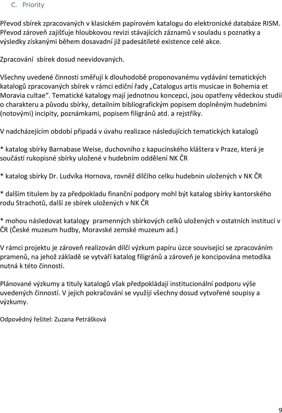 Všechny uvedené činnosti směřují k dlouhodobě proponovanému vydávání tematických katalogů zpracovaných sbírek v rámci ediční řady Catalogus artis musicae in Bohemia et Moravia cultae.