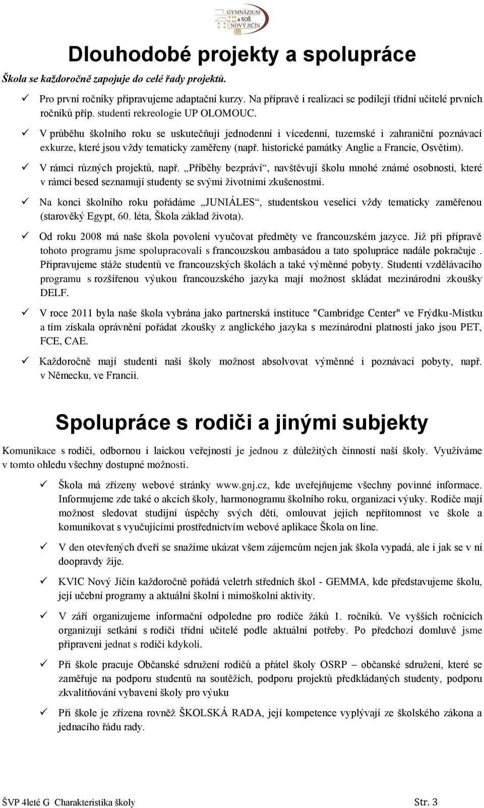 V průběhu školního roku se uskutečňují jednodenní i vícedenní, tuzemské i zahraniční poznávací exkurze, které jsou vždy tematicky zaměřeny (např. historické památky Anglie a Francie, Osvětim).