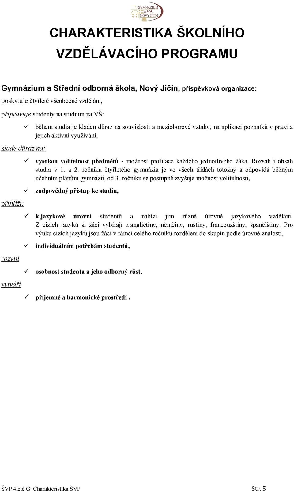 možnost profilace každého jednotlivého žáka. Rozsah i obsah studia v 1. a 2. ročníku čtyřletého gymnázia je ve všech třídách totožný a odpovídá běžným učebním plánům gymnázií, od 3.