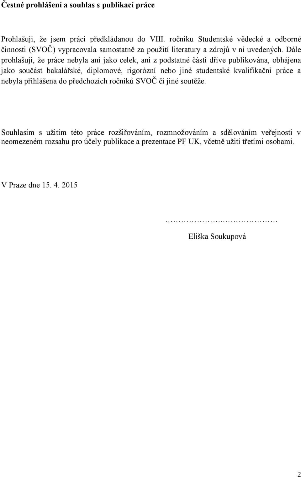 Dále prohlašuji, že práce nebyla ani jako celek, ani z podstatné části dříve publikována, obhájena jako součást bakalářské, diplomové, rigorózní nebo jiné studentské