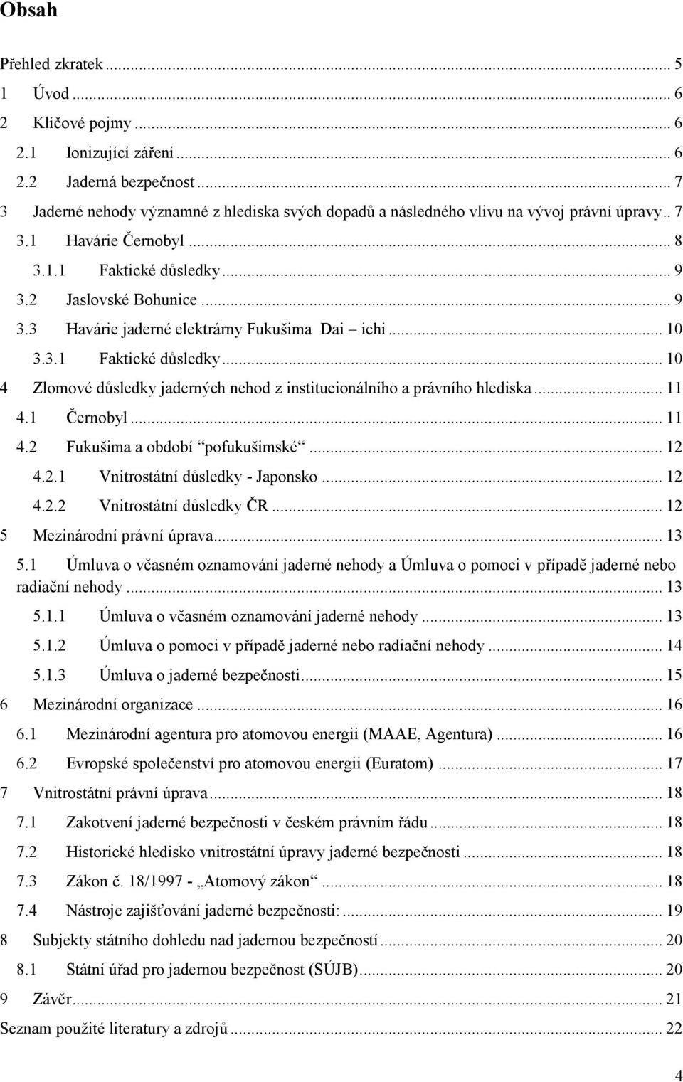 2 Jaslovské Bohunice... 9 3.3 Havárie jaderné elektrárny Fukušima Dai ichi... 10 3.3.1 Faktické důsledky... 10 4 Zlomové důsledky jaderných nehod z institucionálního a právního hlediska... 11 4.