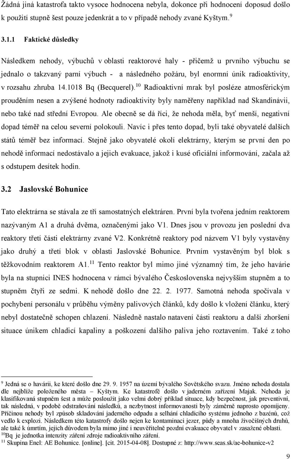 zhruba 14.1018 Bq (Becquerel). 10 Radioaktivní mrak byl posléze atmosférickým prouděním nesen a zvýšené hodnoty radioaktivity byly naměřeny například nad Skandinávii, nebo také nad střední Evropou.