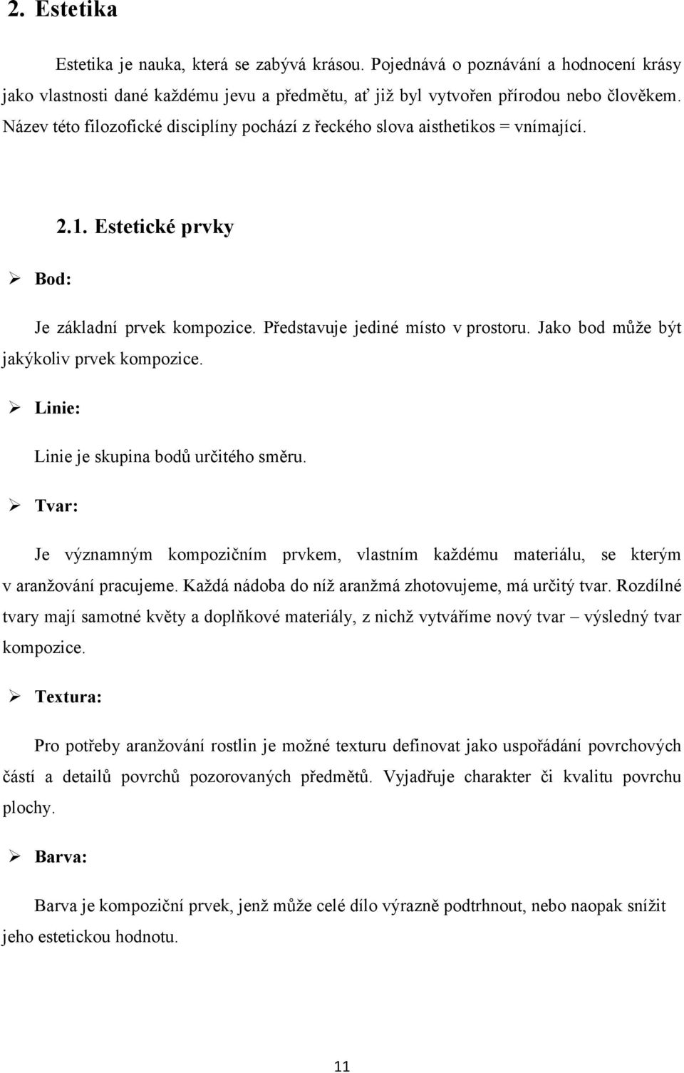 Jako bod může být jakýkoliv prvek kompozice. Linie: Linie je skupina bodů určitého směru. Tvar: Je významným kompozičním prvkem, vlastním každému materiálu, se kterým v aranžování pracujeme.