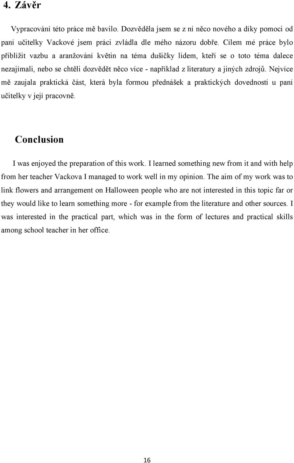 Nejvíce mě zaujala praktická část, která byla formou přednášek a praktických dovedností u paní učitelky v její pracovně. Conclusion I was enjoyed the preparation of this work.