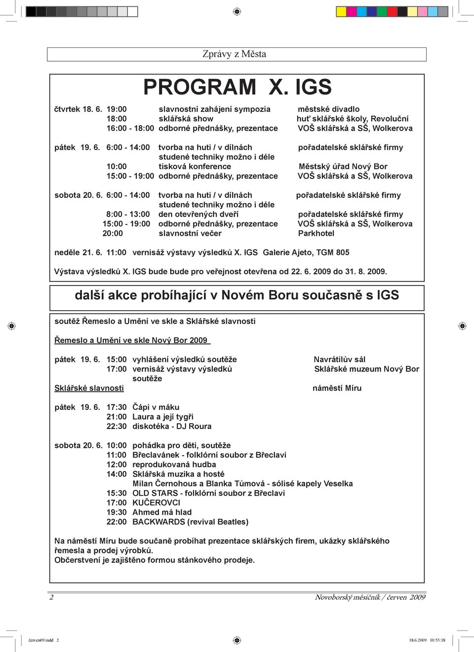 6:00-14:00 tvorba na huti / v dílnách pořadatelské sklářské firmy studené techniky možno i déle 10:00 tisková konference Městský úřad Nový Bor 15:00-19:00 odborné přednášky, prezentace VOŠ sklářská a