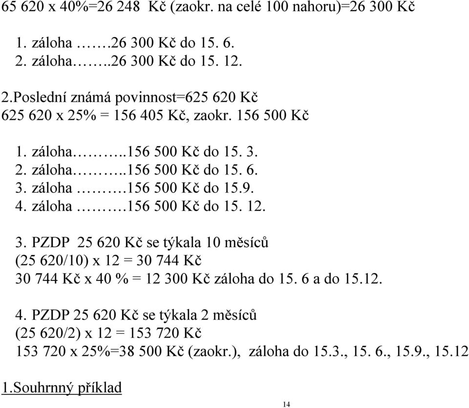 6 a do 15.12. 4. PZDP 25 620 Kč se týkala 2 měsíců (25 620/2) x 12 = 153 720 Kč 153 720 x 25%=38 500 Kč (zaokr.), záloha do 15.3., 15. 6., 15.9., 15.12 1.