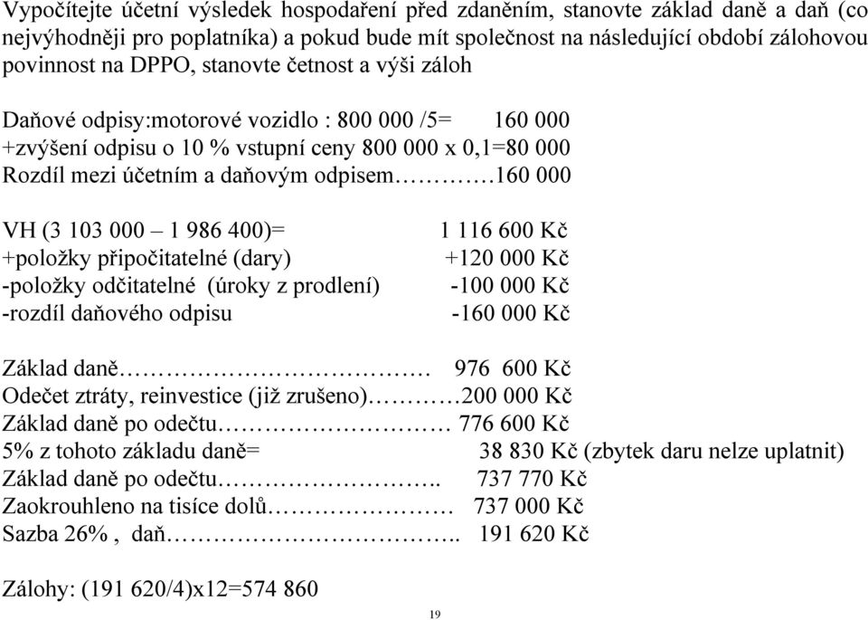 160 000 VH (3 103 000 1 986 400)= 1 116 600 Kč +položky připočitatelné (dary) +120 000 Kč -položky odčitatelné (úroky z prodlení) -100 000 Kč -rozdíl daňového odpisu -160 000 Kč Základ daně.