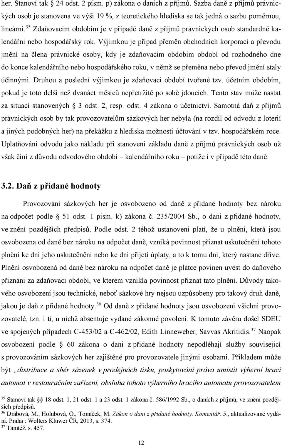 Výjimkou je případ přeměn obchodních korporací a převodu jmění na člena právnické osoby, kdy je zdaňovacím obdobím období od rozhodného dne do konce kalendářního nebo hospodářského roku, v němž se