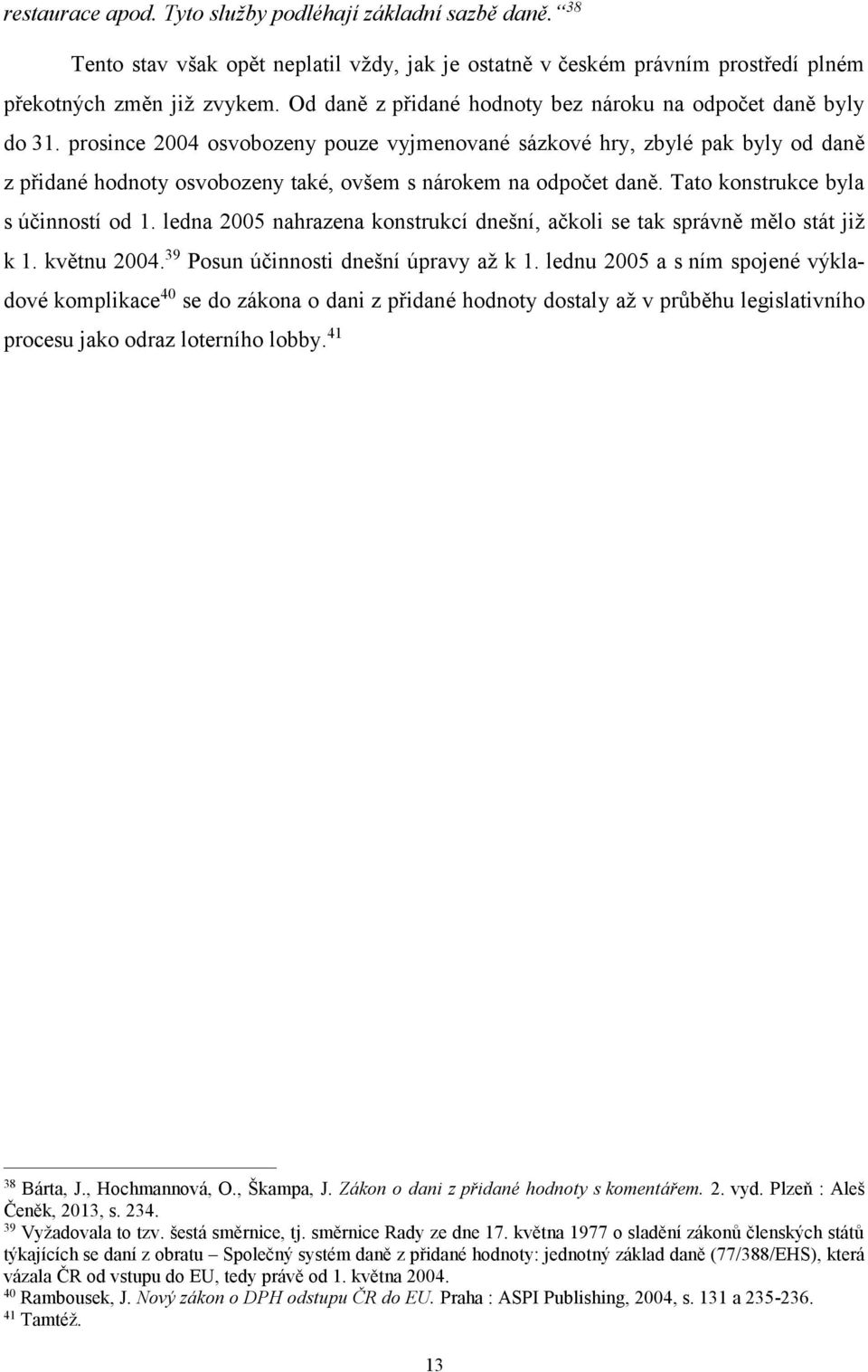 prosince 2004 osvobozeny pouze vyjmenované sázkové hry, zbylé pak byly od daně z přidané hodnoty osvobozeny také, ovšem s nárokem na odpočet daně. Tato konstrukce byla s účinností od 1.