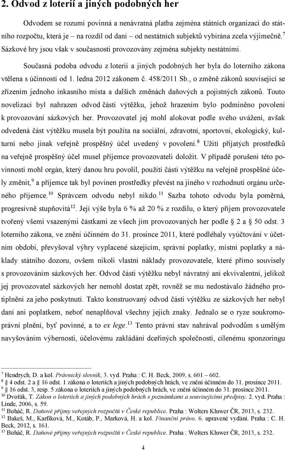 Současná podoba odvodu z loterií a jiných podobných her byla do loterního zákona vtělena s účinností od 1. ledna 2012 zákonem č. 458/2011 Sb.