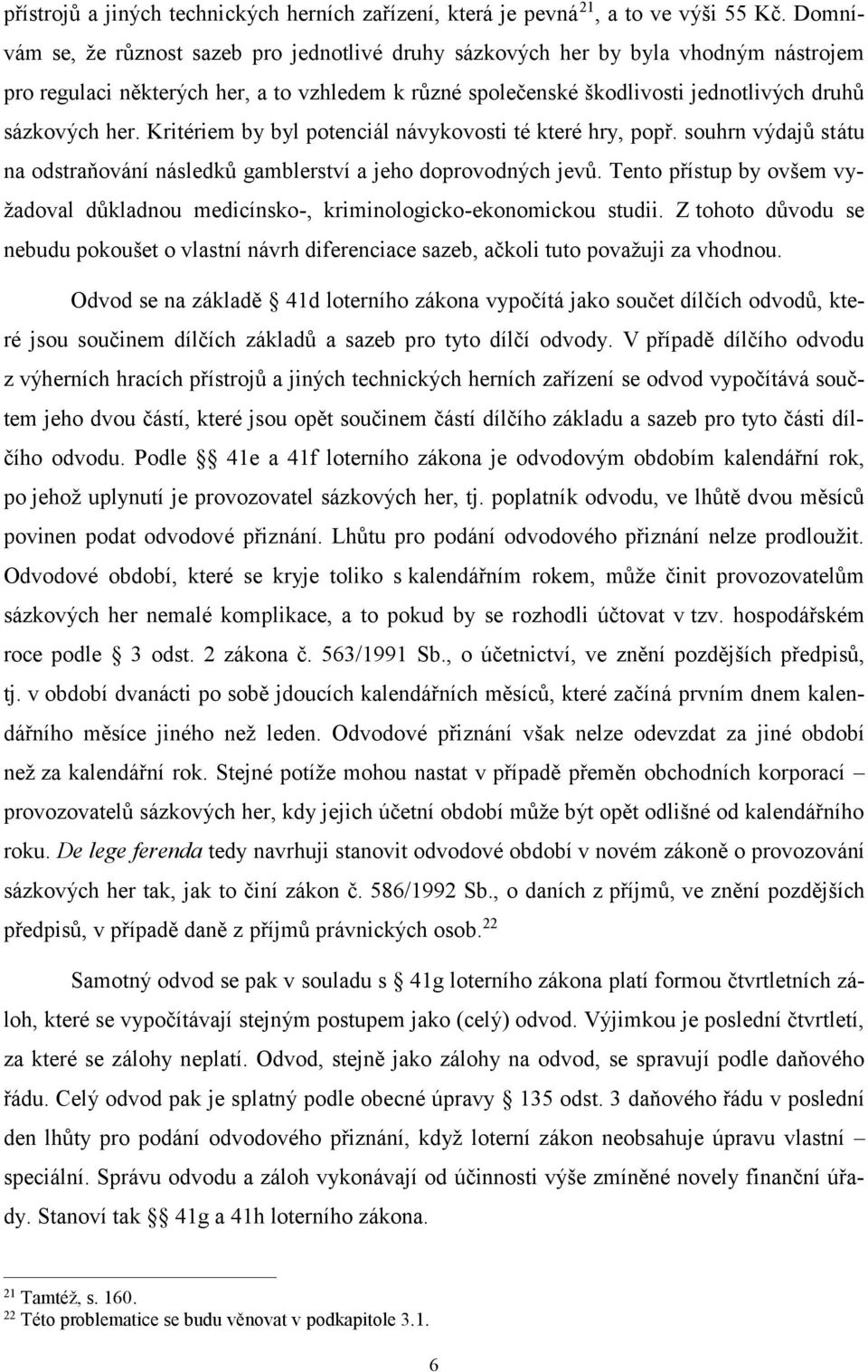 Kritériem by byl potenciál návykovosti té které hry, popř. souhrn výdajů státu na odstraňování následků gamblerství a jeho doprovodných jevů.