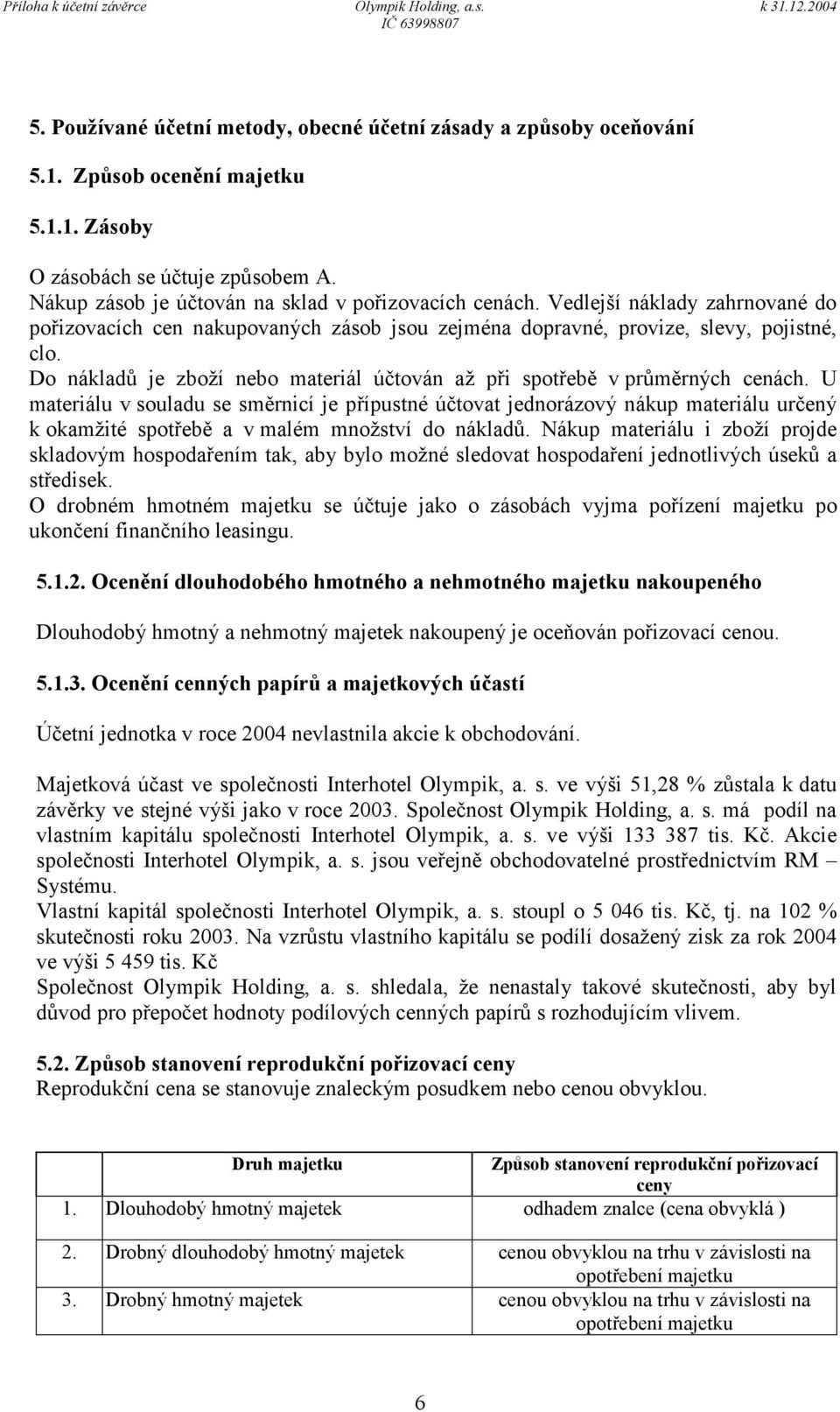 U materiálu v souladu se směrnicí je přípustné účtovat jednorázový nákup materiálu určený k okamžité spotřebě a v malém množství do nákladů.