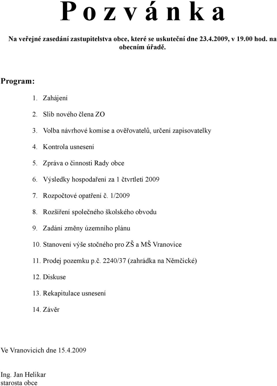 Výsledky hospodaření za 1 čtvrtletí 2009 7. Rozpočtové opatření č. 1/2009 8. Rozšíření společného školského obvodu 9. Zadání změny územního plánu 10.