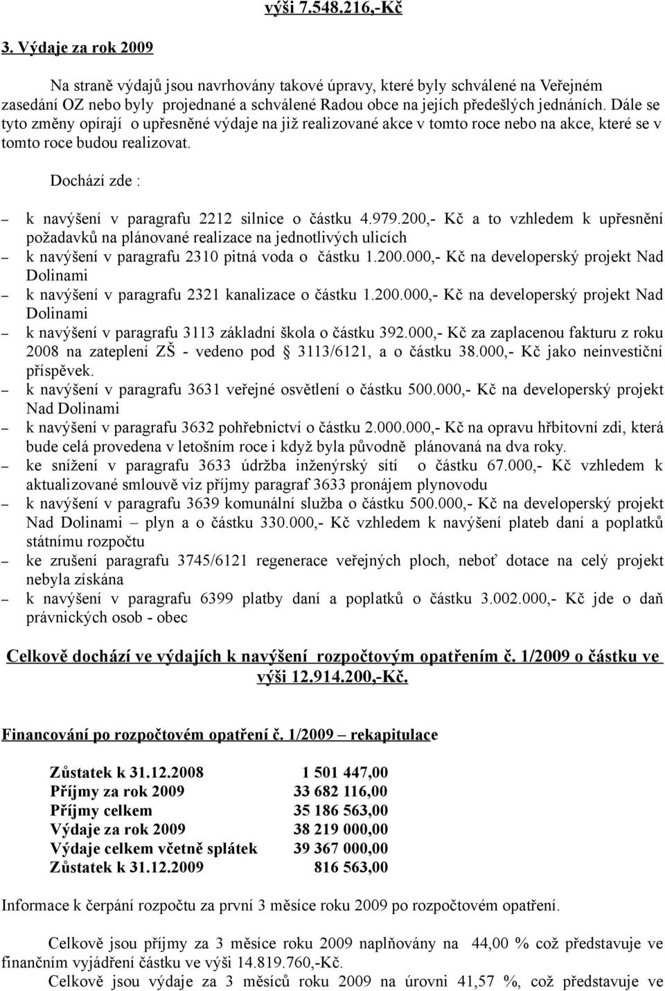 Dále se tyto změny opírají o upřesněné výdaje na již realizované akce v tomto roce nebo na akce, které se v tomto roce budou realizovat. Dochází zde : k navýšení v paragrafu 2212 silnice o částku 4.