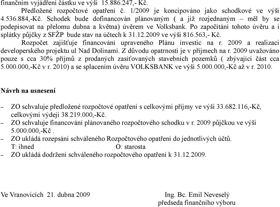 Po započítání tohoto úvěru a i splátky půjčky z SFŽP bude stav na účtech k 31.12.2009 ve výši 816.563,- Kč. Rozpočet zajišťuje financování upraveného Plánu investic na r.