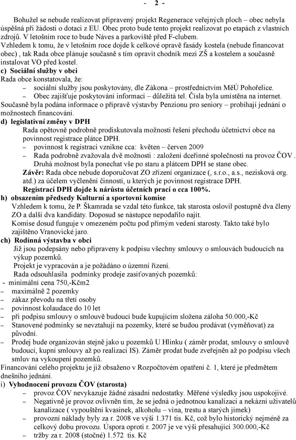 Vzhledem k tomu, že v letošním roce dojde k celkové opravě fasády kostela (nebude financovat obec), tak Rada obce plánuje současně s tím opravit chodník mezi ZŠ a kostelem a současně instalovat VO