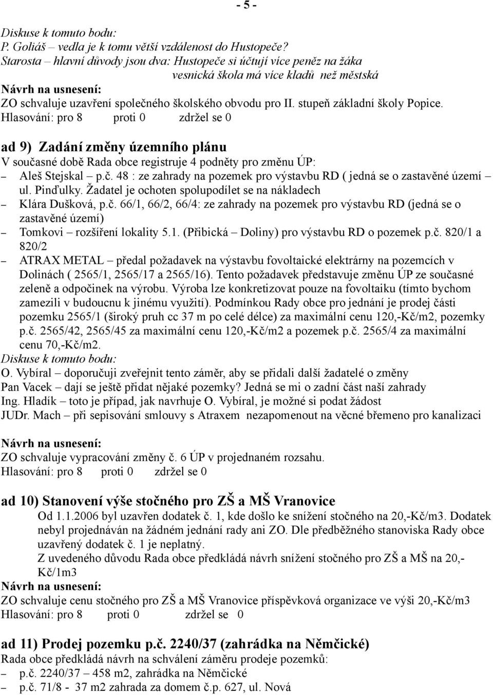 ad 9) Zadání změny územního plánu V současné době Rada obce registruje 4 podněty pro změnu ÚP: Aleš Stejskal p.č. 48 : ze zahrady na pozemek pro výstavbu RD ( jedná se o zastavěné území ul. Pinďulky.