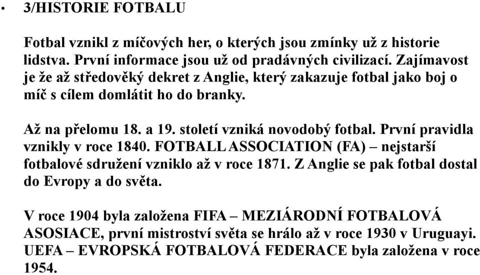 století vzniká novodobý fotbal. První pravidla vznikly v roce 1840. FOTBALL ASSOCIATION (FA) nejstarší fotbalové sdružení vzniklo až v roce 1871.
