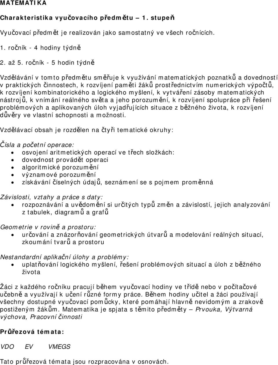 rozvíjení kombinatorického a logického myšlení, k vytváření zásoby matematických nástrojů, k vnímání reálného světa a jeho porozumění, k rozvíjení spolupráce při řešení problémových a aplikovaných