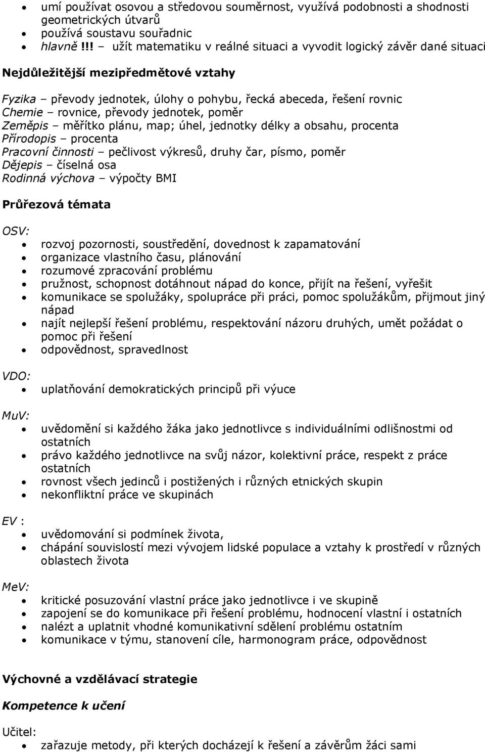 převody jednotek, poměr Zeměpis měřítko plánu, map; úhel, jednotky délky a obsahu, procenta Přírodopis procenta Pracovní činnosti pečlivost výkresů, druhy čar, písmo, poměr Dějepis číselná osa