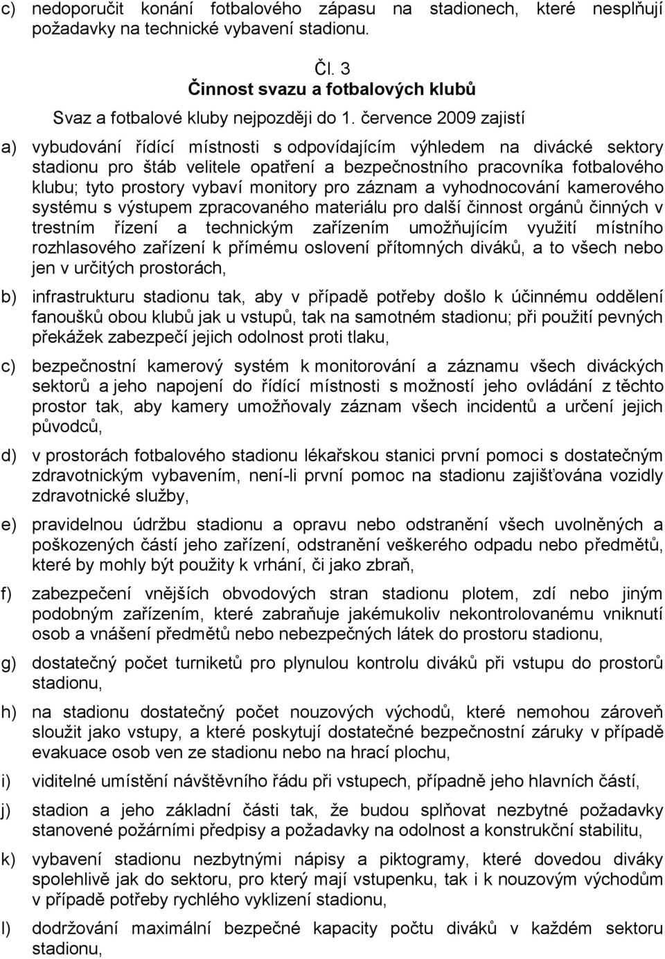 vybaví monitory pro záznam a vyhodnocování kamerového systému s výstupem zpracovaného materiálu pro další činnost orgánů činných v trestním řízení a technickým zařízením umožňujícím využití místního