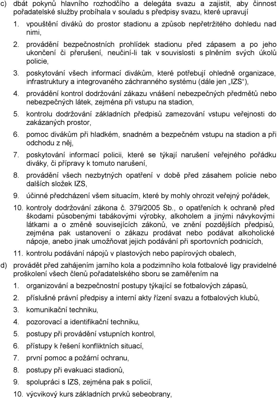 provádění bezpečnostních prohlídek stadionu před zápasem a po jeho ukončení či přerušení, neučiní-li tak v souvislosti s plněním svých úkolů policie, 3.