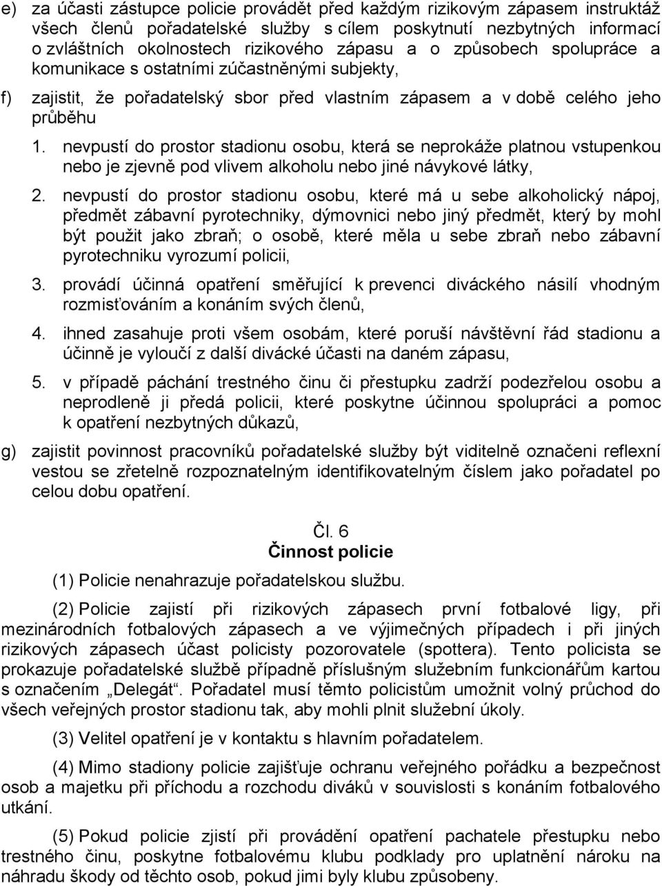 nevpustí do prostor stadionu osobu, která se neprokáže platnou vstupenkou nebo je zjevně pod vlivem alkoholu nebo jiné návykové látky, 2.