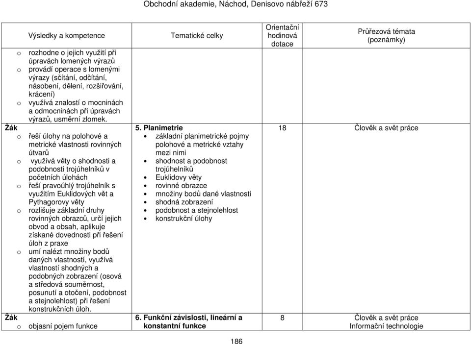 o řeší úlohy na polohové a metrické vlastnosti rovinných útvarů o využívá věty o shodnosti a podobnosti trojúhelníků v početních úlohách o řeší pravoúhlý trojúhelník s využitím Euklidových vět a