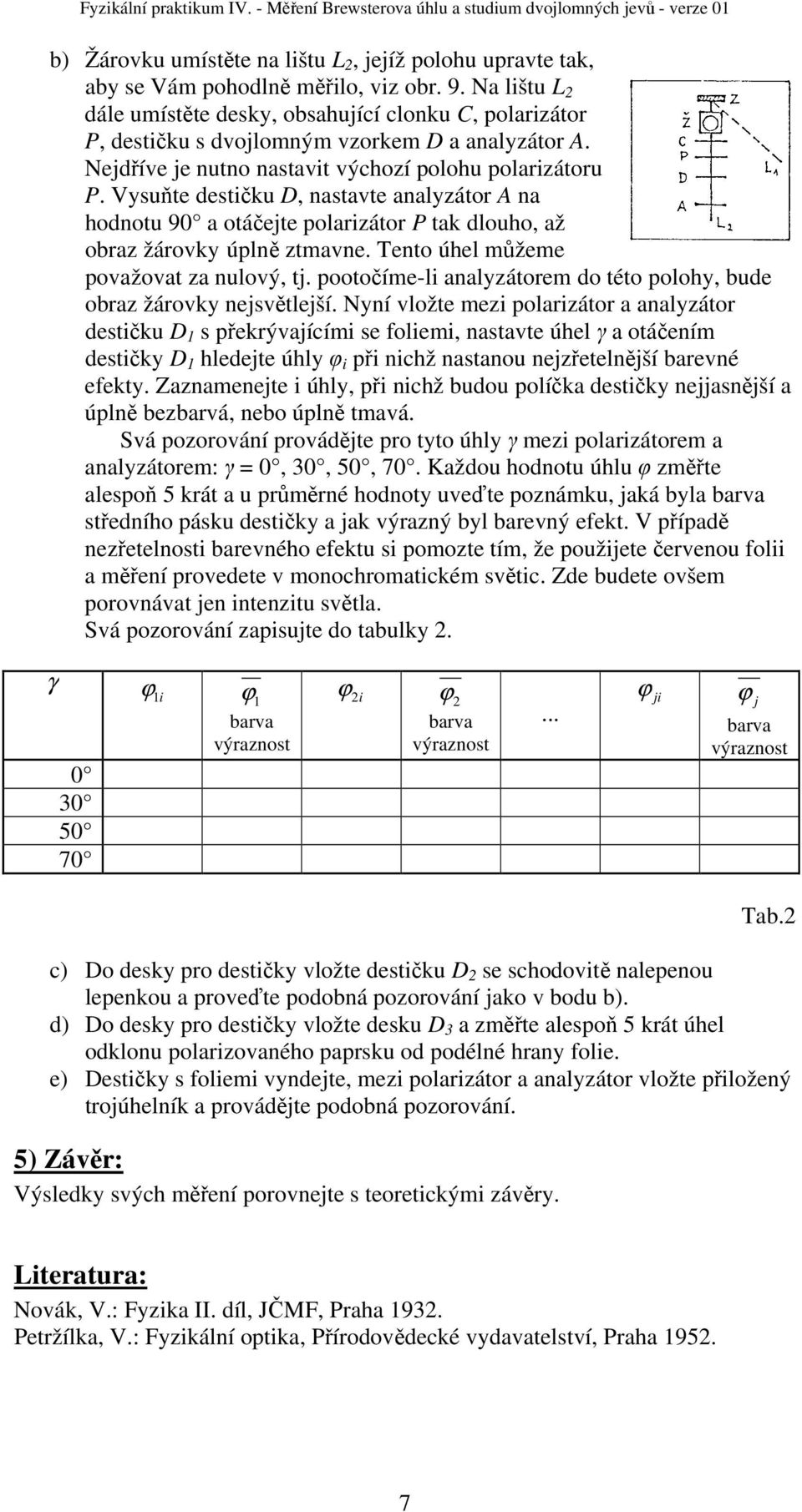 Vysuňte destičku D, nastavte analyzátor A na hodnotu 90 a otáčejte polarizátor P tak dlouho, až obraz žárovky úplně ztmavne. Tento úhel můžeme považovat za nulový, tj.