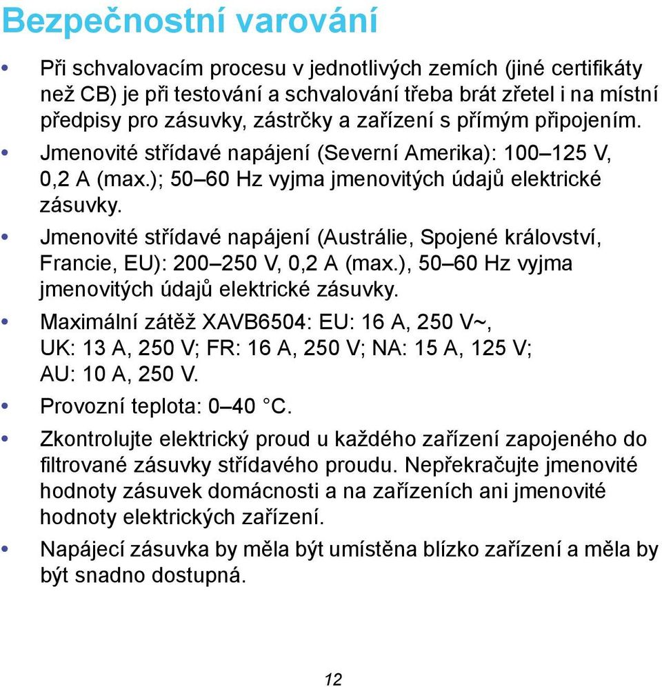 Jmenovité střídavé napájení (Austrálie, Spojené království, Francie, EU): 200 250 V, 0,2 A (max.), 50 60 Hz vyjma jmenovitých údajů elektrické zásuvky.