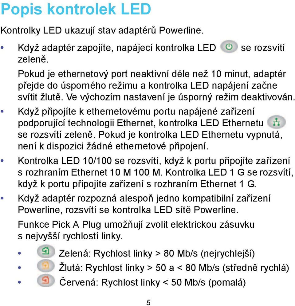 Když připojíte k ethernetovému portu napájené zařízení podporující technologii Ethernet, kontrolka LED Ethernetu se rozsvítí zeleně.
