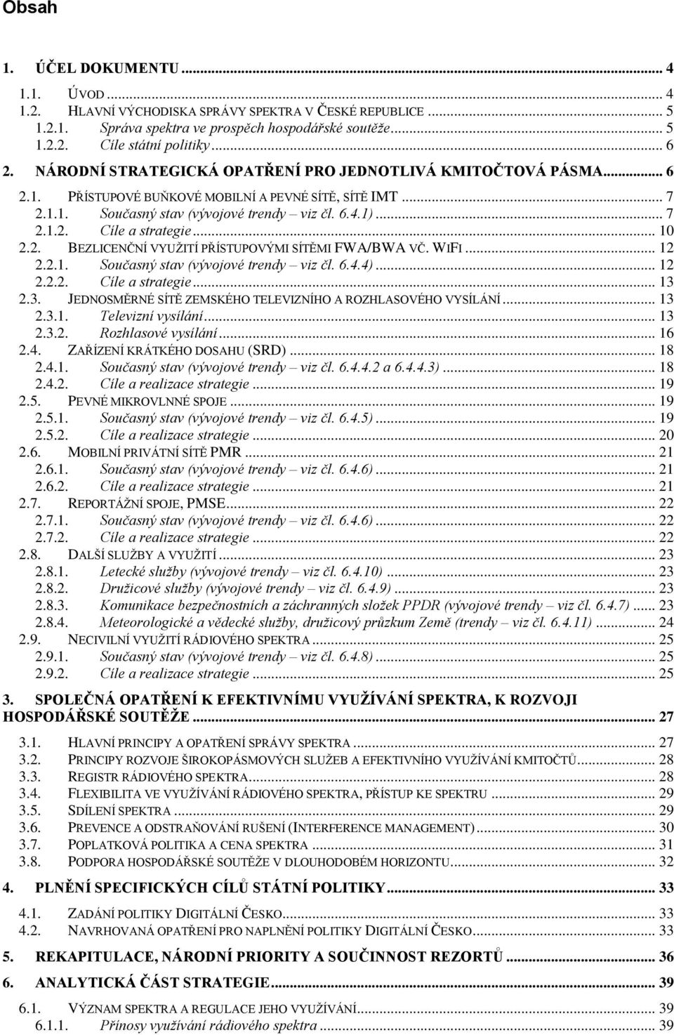 .. 10 2.2. BEZLICENČNÍ VYUŽITÍ PŘÍSTUPOVÝMI SÍTĚMI FWA/BWA VČ. WIFI... 12 2.2.1. Současný stav (vývojové trendy viz čl. 6.4.4)... 12 2.2.2. Cíle a strategie... 13 