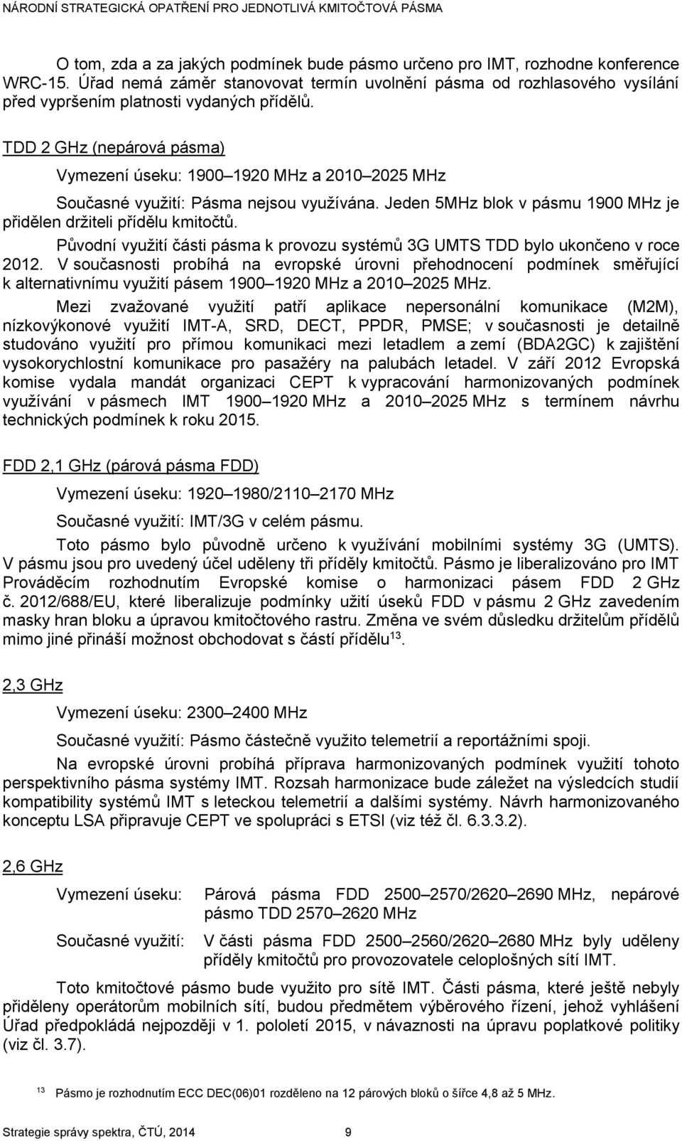 TDD 2 GHz (nepárová pásma) Vymezení úseku: 1900 1920 MHz a 2010 2025 MHz Současné využití: Pásma nejsou využívána. Jeden 5MHz blok v pásmu 1900 MHz je přidělen držiteli přídělu kmitočtů.