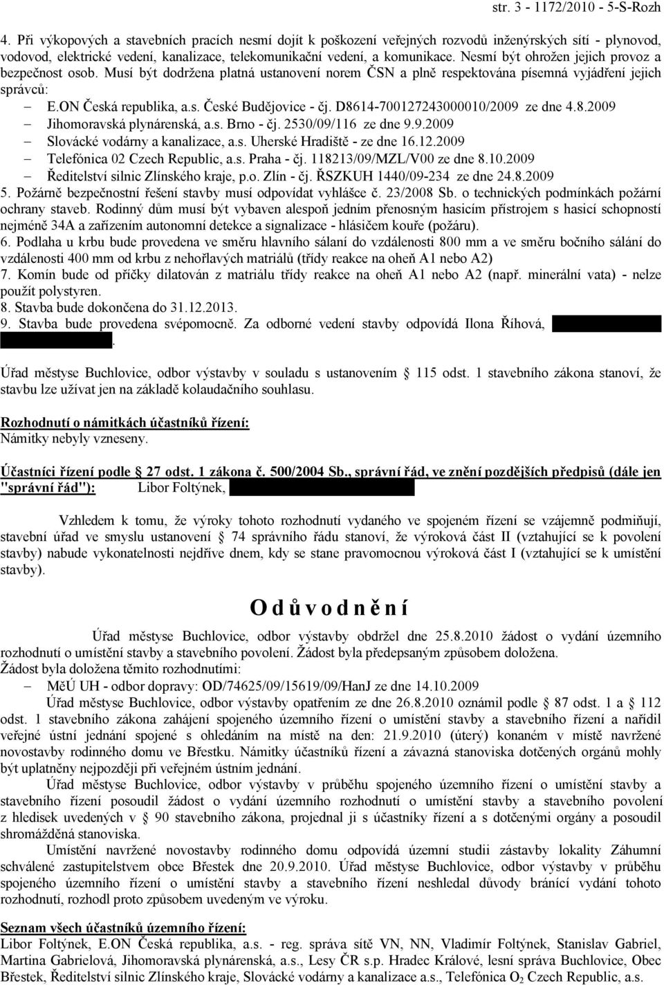 Nesmí být ohrožen jejich provoz a bezpečnost osob. Musí být dodržena platná ustanovení norem ČSN a plně respektována písemná vyjádření jejich správců: E.ON Česká republika, a.s. České Budějovice - čj.