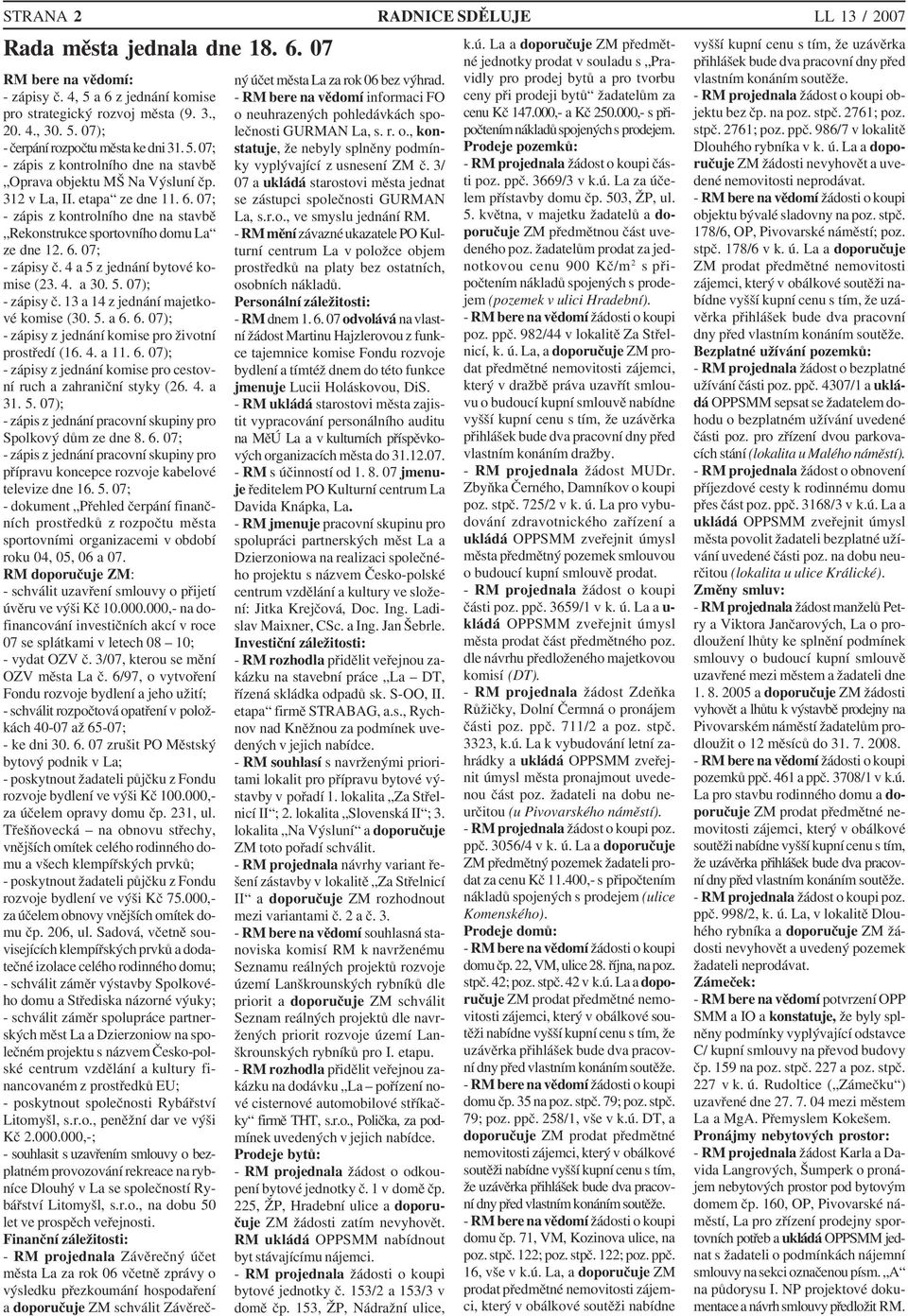 4 a 5 z jednání bytové ko mise (23. 4. a 30. 5. 07); zápisy č. 13 a 14 z jednání majetko vé komise (30. 5. a 6. 6. 07); zápisy z jednání komise pro životní prostředí (16. 4. a 11. 6. 07); zápisy z jednání komise pro cestov ní ruch a zahraniční styky (26.