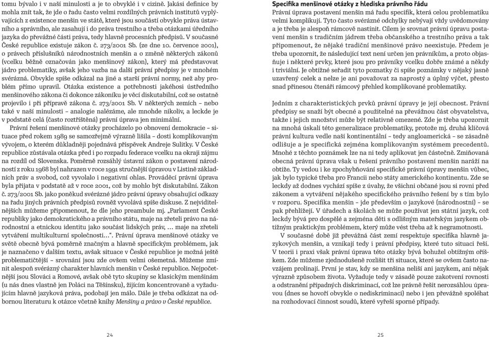 zasahují i do práva trestního a třeba otázkami úředního jazyka do převážné části práva, tedy hlavně procesních předpisů. V současné České republice existuje zákon č. 273/2001 Sb. (ze dne 10.