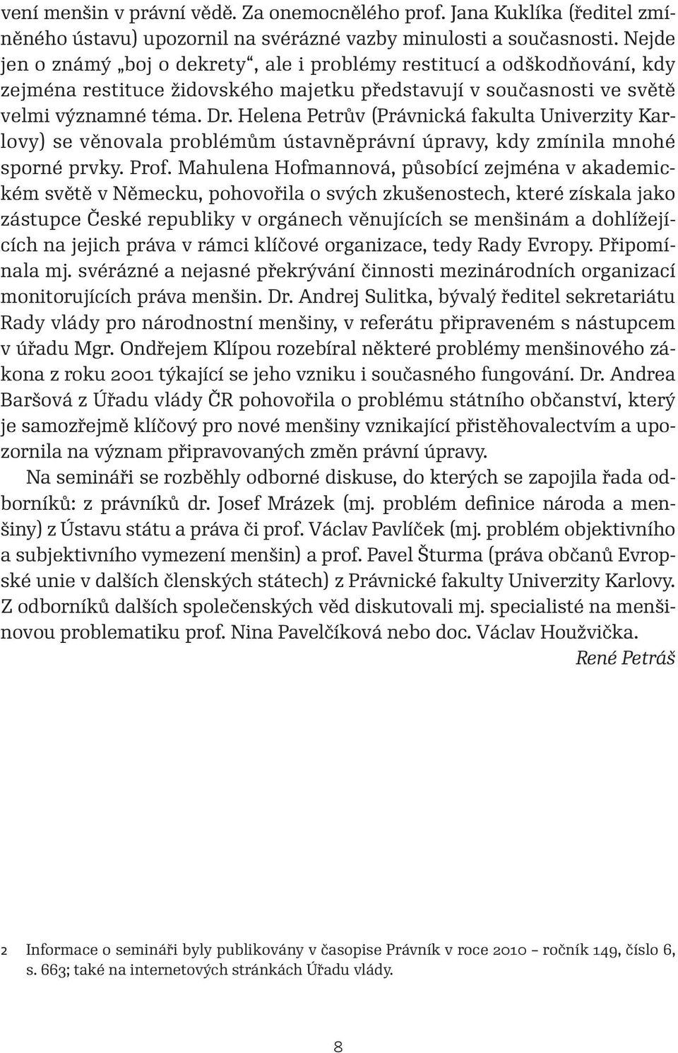 Helena Petrův (Právnická fakulta Univerzity Karlovy) se věnovala problémům ústavněprávní úpravy, kdy zmínila mnohé sporné prvky. Prof.