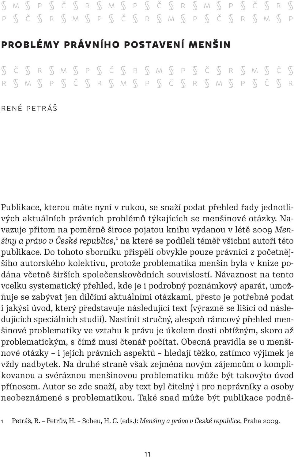 Navazuje přitom na poměrně široce pojatou knihu vydanou v létě 2009 Menšiny a právo v České republice,1 na které se podíleli téměř všichni autoři této publikace.