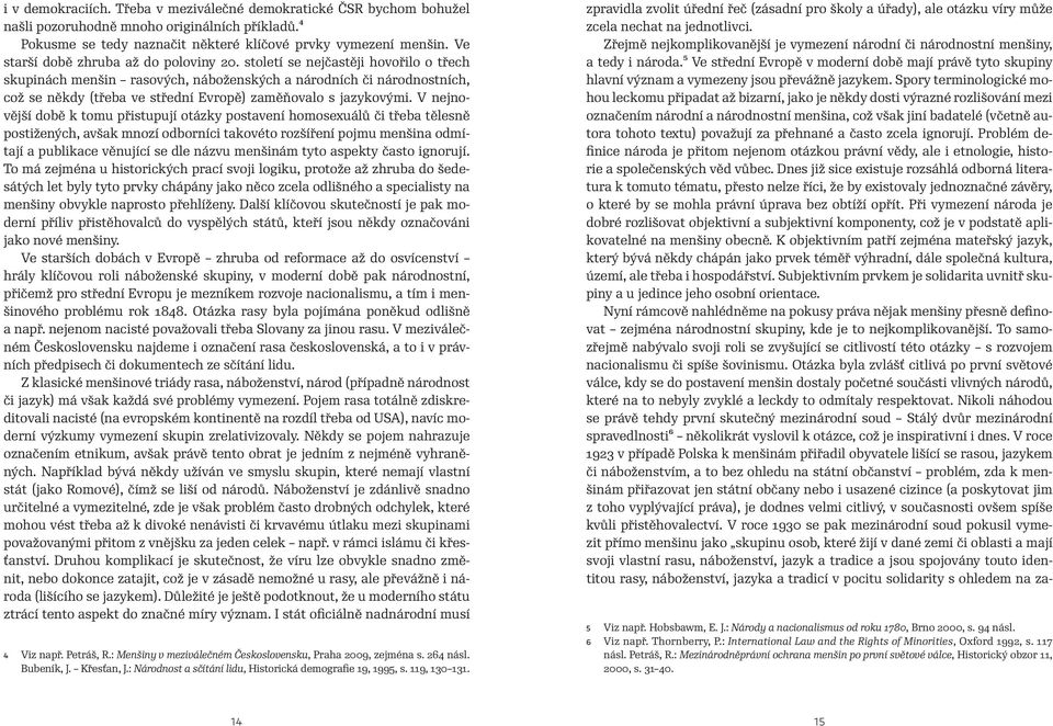 století se nejčastěji hovořilo o třech skupinách menšin rasových, náboženských a národních či národnostních, což se někdy (třeba ve střední Evropě) zaměňovalo s jazykovými.