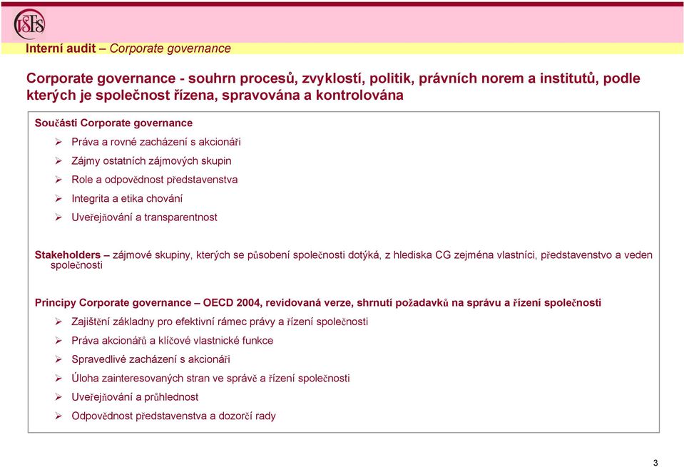 zájmové skupiny, kterých se působení společnosti dotýká, z hlediska CG zejména vlastníci, představenstvo a veden společnosti Principy Corporate governance OECD 2004, revidovaná verze, shrnutí