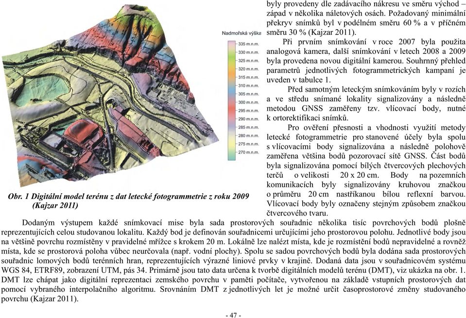 P i prvním snímkování v roce 2007 byla použita analogová kamera, další snímkování v letech 2008 a 2009 byla provedena novou digitální kamerou.