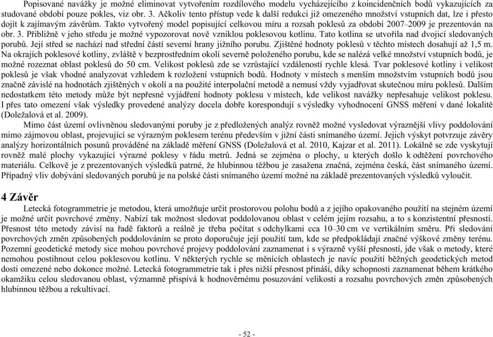 Takto vytvo ený model popisující celkovou míru a rozsah pokles za období 2007 2009 je prezentován na obr. 3. P ibližn v jeho st edu je možné vypozorovat nov vzniklou poklesovou kotlinu.