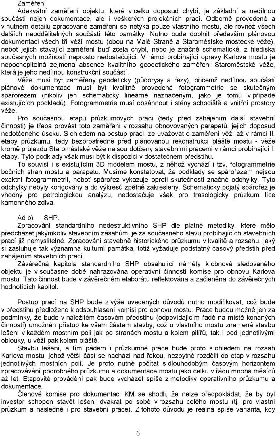 Nutno bude doplnit především plánovou dokumentaci všech tří věží mostu (obou na Malé Straně a Staroměstské mostecké věže), neboť jejich stávající zaměření buď zcela chybí, nebo je značně schematické,