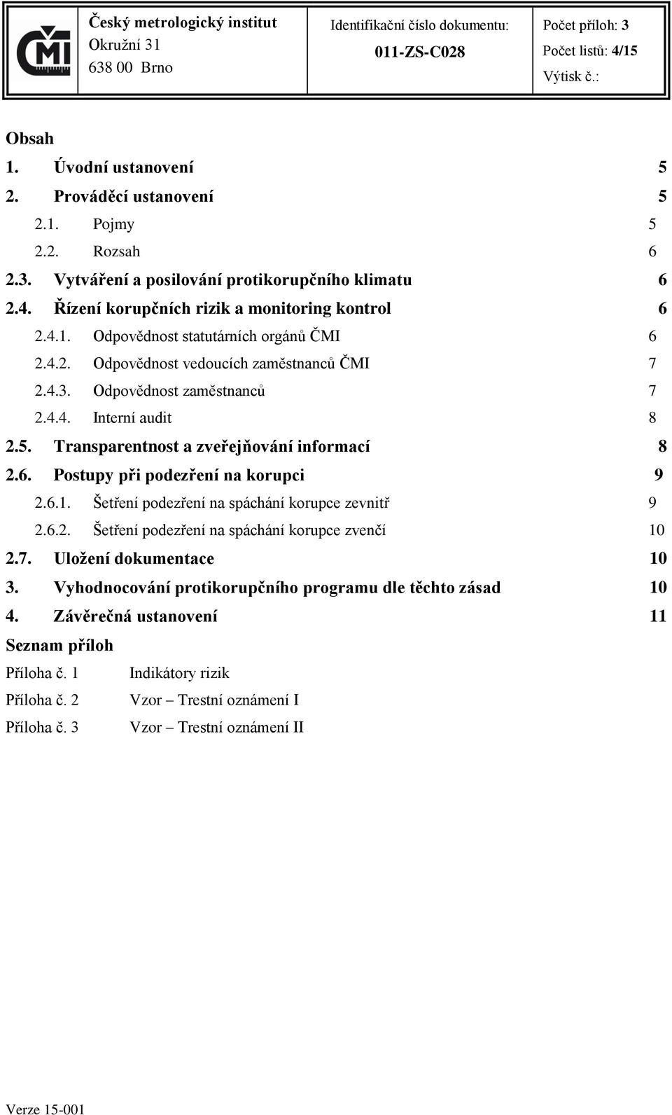 6. Postupy při podezření na korupci 9 2.6.1. Šetření podezření na spáchání korupce zevnitř 9 2.6.2. Šetření podezření na spáchání korupce zvenčí 10 2.7. Uložení dokumentace 10 3.