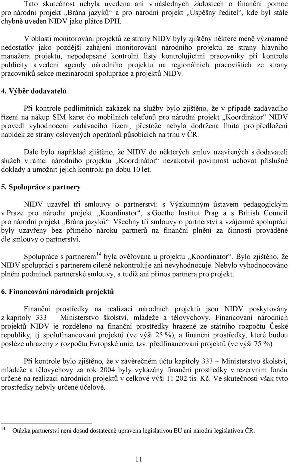 kontrolní listy kontrolujícími pracovníky při kontrole publicity a vedení agendy národního projektu na regionálních pracovištích ze strany pracovníků sekce mezinárodní spolupráce a projektů NIDV. 4.